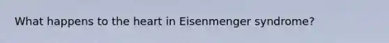 What happens to the heart in Eisenmenger syndrome?