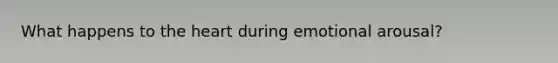 What happens to the heart during emotional arousal?