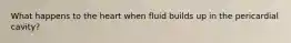 What happens to the heart when fluid builds up in the pericardial cavity?