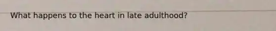 What happens to <a href='https://www.questionai.com/knowledge/kya8ocqc6o-the-heart' class='anchor-knowledge'>the heart</a> in late adulthood?