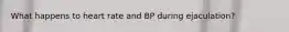 What happens to heart rate and BP during ejaculation?