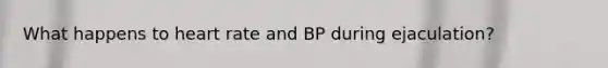 What happens to heart rate and BP during ejaculation?