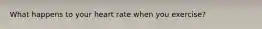 What happens to your heart rate when you exercise?