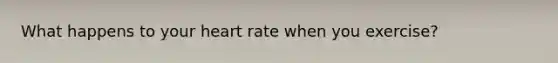 What happens to your heart rate when you exercise?