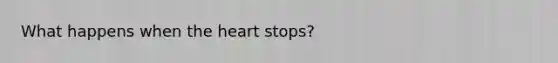 What happens when the heart stops?