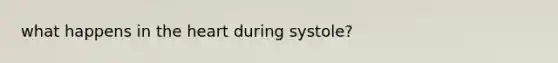what happens in <a href='https://www.questionai.com/knowledge/kya8ocqc6o-the-heart' class='anchor-knowledge'>the heart</a> during systole?
