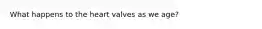 What happens to the heart valves as we age?