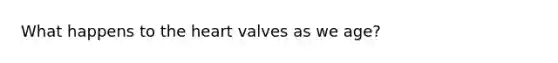 What happens to the heart valves as we age?