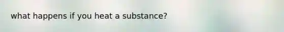 what happens if you heat a substance?