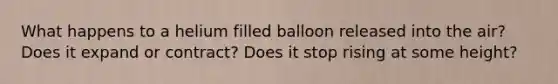 What happens to a helium filled balloon released into the air? Does it expand or contract? Does it stop rising at some height?