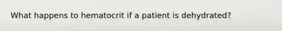 What happens to hematocrit if a patient is dehydrated?