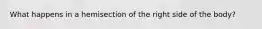 What happens in a hemisection of the right side of the body?