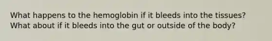 What happens to the hemoglobin if it bleeds into the tissues? What about if it bleeds into the gut or outside of the body?