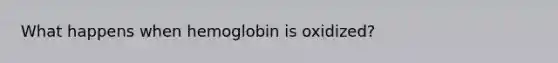 What happens when hemoglobin is oxidized?