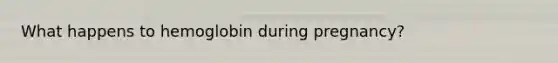 What happens to hemoglobin during pregnancy?