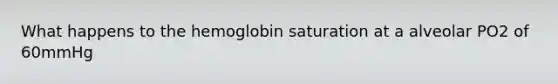 What happens to the hemoglobin saturation at a alveolar PO2 of 60mmHg