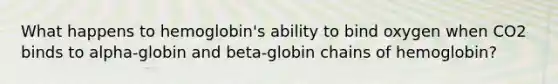 What happens to hemoglobin's ability to bind oxygen when CO2 binds to alpha-globin and beta-globin chains of hemoglobin?