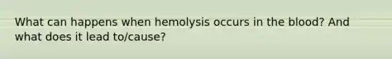 What can happens when hemolysis occurs in the blood? And what does it lead to/cause?