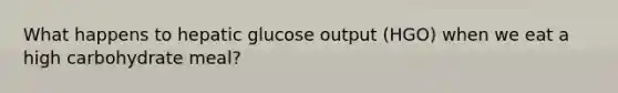 What happens to hepatic glucose output (HGO) when we eat a high carbohydrate meal?