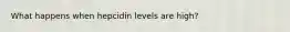 What happens when hepcidin levels are high?