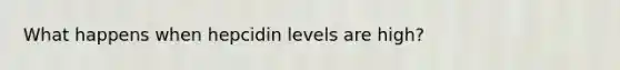 What happens when hepcidin levels are high?