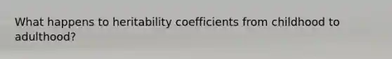 What happens to heritability coefficients from childhood to adulthood?