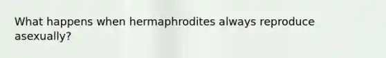 What happens when hermaphrodites always reproduce asexually?