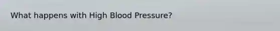 What happens with High Blood Pressure?