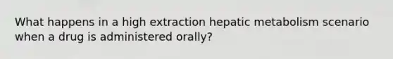 What happens in a high extraction hepatic metabolism scenario when a drug is administered orally?