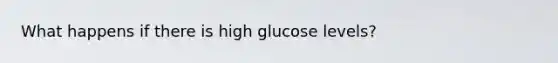 What happens if there is high glucose levels?