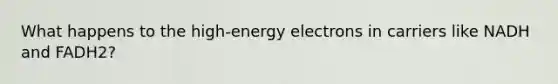 What happens to the high-energy electrons in carriers like NADH and FADH2?