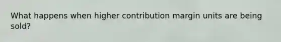 What happens when higher contribution margin units are being sold?