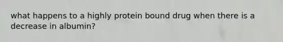 what happens to a highly protein bound drug when there is a decrease in albumin?