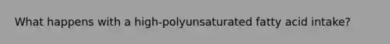 What happens with a high-polyunsaturated fatty acid intake?