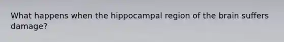 What happens when the hippocampal region of <a href='https://www.questionai.com/knowledge/kLMtJeqKp6-the-brain' class='anchor-knowledge'>the brain</a> suffers damage?