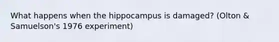 What happens when the hippocampus is damaged? (Olton & Samuelson's 1976 experiment)