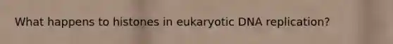 What happens to histones in eukaryotic DNA replication?