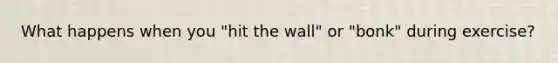 What happens when you "hit the wall" or "bonk" during exercise?