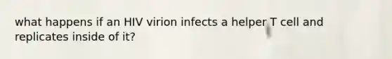 what happens if an HIV virion infects a helper T cell and replicates inside of it?