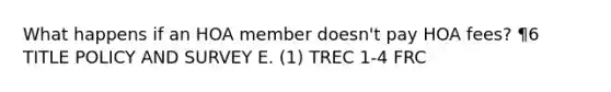 What happens if an HOA member doesn't pay HOA fees? ¶6 TITLE POLICY AND SURVEY E. (1) TREC 1-4 FRC