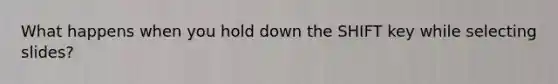 What happens when you hold down the SHIFT key while selecting slides?