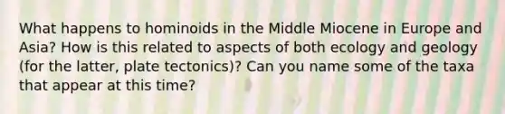 What happens to hominoids in the Middle Miocene in Europe and Asia? How is this related to aspects of both ecology and geology (for the latter, plate tectonics)? Can you name some of the taxa that appear at this time?