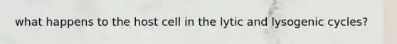 what happens to the host cell in the lytic and lysogenic cycles?