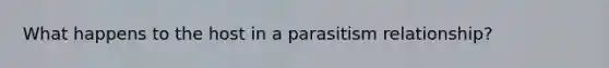 What happens to the host in a parasitism relationship?