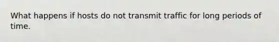 What happens if hosts do not transmit traffic for long periods of time.