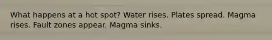 What happens at a hot spot? Water rises. Plates spread. Magma rises. Fault zones appear. Magma sinks.