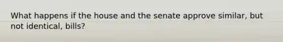 What happens if the house and the senate approve similar, but not identical, bills?
