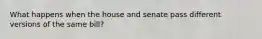 What happens when the house and senate pass different versions of the same bill?