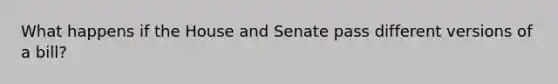 What happens if the House and Senate pass different versions of a bill?