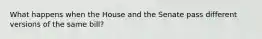 What happens when the House and the Senate pass different versions of the same bill?